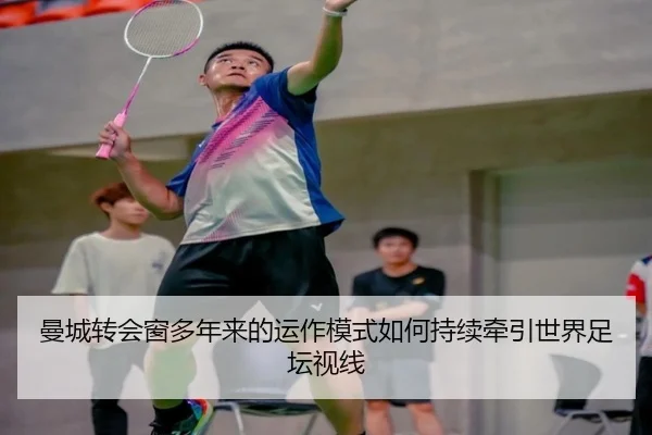 曼城转会窗多年来的运作模式如何持续牵引世界足坛视线（m6）
