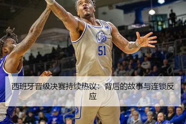 西班牙晋级决赛持续热议：背后的故事与连锁反应 - m6